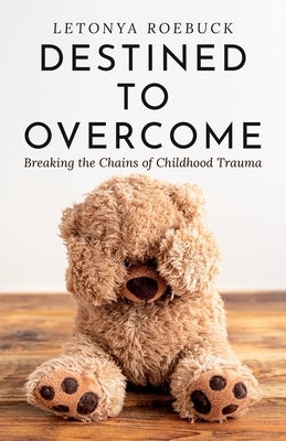 Destined to Overcome: Breaking the Chains of Childhood Trauma by Roebuck, Letonya
