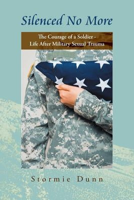 Silenced No More: The Courage of a Soldier - Life After Military Sexual Trauma by Dunn, Stormie