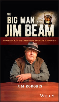 The Big Man of Jim Beam: Booker Noe and the NumberOne Bourbon in the World by Kokoris, Jim