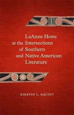 Leanne Howe at the Intersections of Southern and Native American Literature by Squint, Kirstin L.