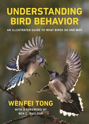 Understanding Bird Behavior: An Illustrated Guide to What Birds Do and Why by Sheldon, Ben C.