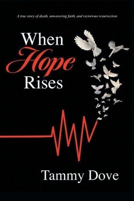 When Hope Rises: A true story of death, unwavering faith, and victorious resurrection by Dove, Tammy