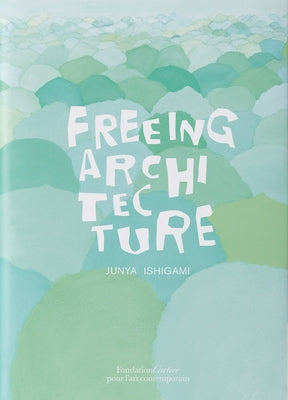 Junya Ishigami: Freeing Architecture by Ishigami, Junya