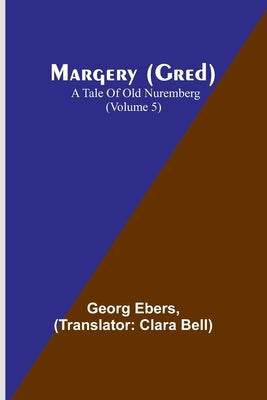 Margery (Gred): A Tale Of Old Nuremberg (Volume 5) by Ebers, Georg
