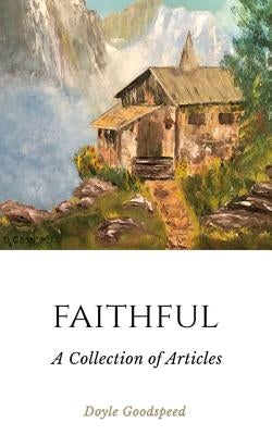 Faithful: A Collection of Articles by Doyle Goodspeed by Goodspeed, Doyle