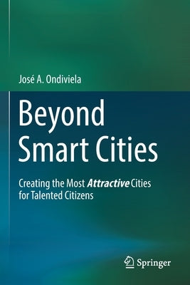 Beyond Smart Cities: Creating the Most Attractive Cities for Talented Citizens by Ondiviela, Jos&#233; A.