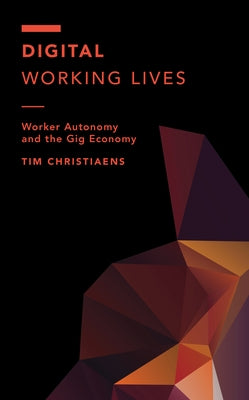 Digital Working Lives: Worker Autonomy and the Gig Economy by Christiaens, Tim