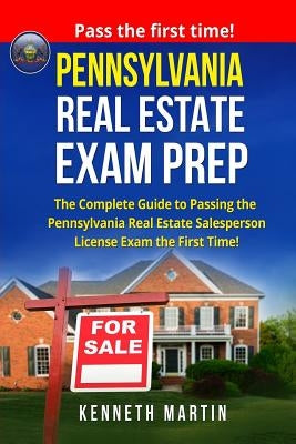 Pennsylvania Real Estate Exam Prep: The Complete Guide to Passing the Pennsylvania Real Estate Salesperson License Exam the First Time! by Martin, Kenneth