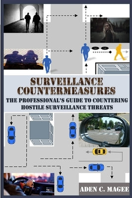 Surveillance Countermeasures: The Professional's Guide to Countering Hostile Surveillance Threats by Magee, Aden C.