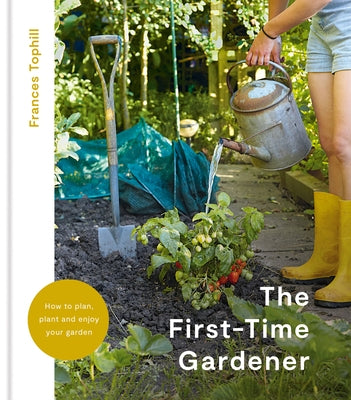 The First-Time Gardener: How to Plan, Plant and Enjoy Your Garden by Tophill, Frances