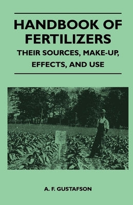 Handbook of Fertilizers - Their Sources, Make-Up, Effects, and Use by Gustafson, A. F.