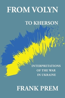 From Volyn To Kherson: Interpretations of the War in Ukraine by Prem, Frank