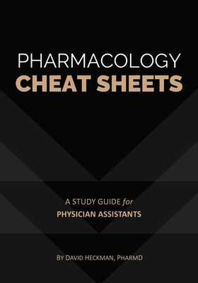Pharmacology Cheat Sheets: A Study Guide for Physician Assistants by Heckman, David