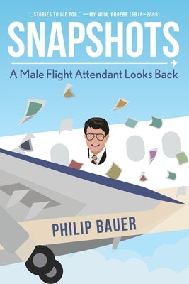 Snapshots: A Male Flight Attendant Looks Back by Bauer, Philip