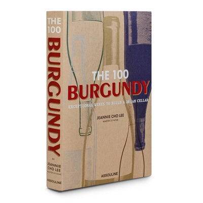 The 100 Burgundy: Exceptional Wines to Build a Dream Cellar: Burgundy Exceptional Wines to Build a Dream Cellar by Lee, Jeannie Cho