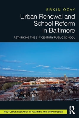 Urban Renewal and School Reform in Baltimore: Rethinking the 21st Century Public School by &#214;zay, Erkin