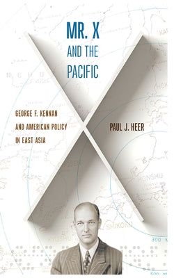 Mr. X and the Pacific: George F. Kennan and American Policy in East Asia by Heer, Paul J.