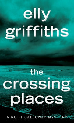 The Crossing Places: The First Ruth Galloway Mystery by Griffiths, Elly