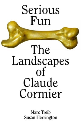 Serious Fun: The Landscapes of Claude Cormier by Treib, Marc