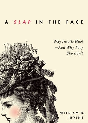 Slap in the Face: Why Insults Hurt--And Why They Shouldn't by Irvine, William B.
