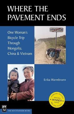 Where the Pavement Ends: One Woman's Bicycle Trip Through Mongolia, China, & Vietnam by Warmbrunn, Erika