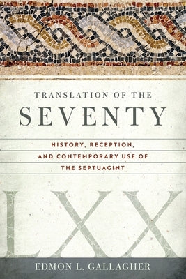 Translation of the Seventy: History, Reception, and Contemporary Use of the Septuagint by Gallagher, Edmon L.