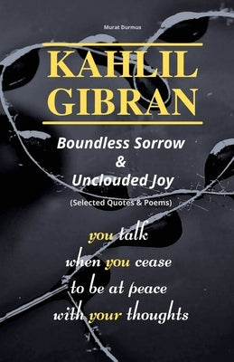 KAHLIL GIBRAN Boundless Sorrow & Unclouded Joy: (Selected Quotes & Poems) by Durmus, Murat