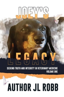Joey's Legacy: Seeking Truth And Integrity In Veterinary Medicine Vol. One: by Robb, J. L.
