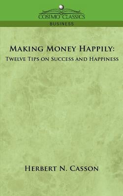 Making Money Happily: Twelve Tips on Success and Happiness by Casson, Herbert N.