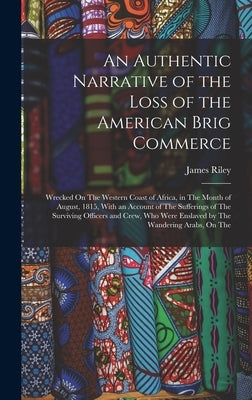 An Authentic Narrative of the Loss of the American Brig Commerce: Wrecked On The Western Coast of Africa, in The Month of August, 1815, With an Accoun by Riley, James