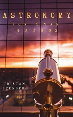 Astronomy For Star Gazers: Through A Home Telescope by Stenberg, Tristan