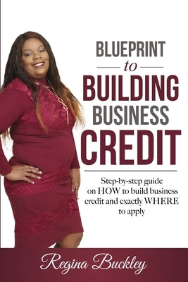 Blueprint to Building Business Credit: Step by step guide on how to build business credit by Buckley, Regina D.