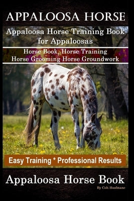 Appaloosa Horse, Appaloosa Horse Training Book for Appaloosas, Horse Book, Horse Training, Horse Grooming, Horse Groundwork, Easy Training *Profession by Hoofmane, Colt