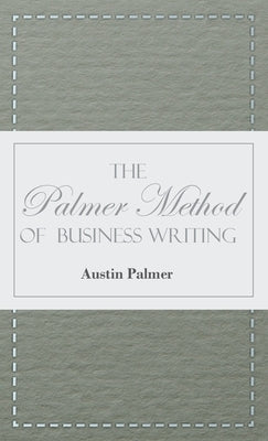 The Palmer Method of Business Writing: A Series of Self-Teaching Lessons in Rapid, Plain, Unshaded, Coarse-Pen, Muscular Movement Writing for Use in A by Palmer, Austin