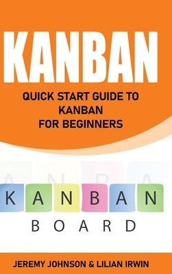 Kanban: Quick Start Guide to Kanban For Beginners by Irwin, Lilian