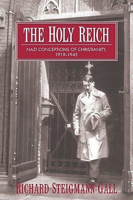 The Holy Reich: Nazi Conceptions of Christianity, 1919 1945 by Steigmann-Gall, Richard