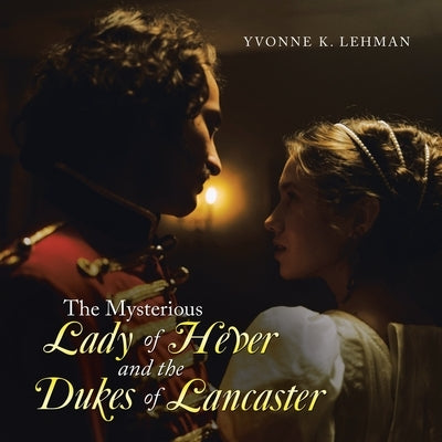 The Mysterious Lady of Hever and the Dukes of Lancaster by Lehman, Yvonne K.