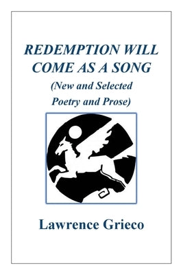 Redemption Will Come As a Song: (New and Selected Poetry and Prose) by Grieco, Lawrence