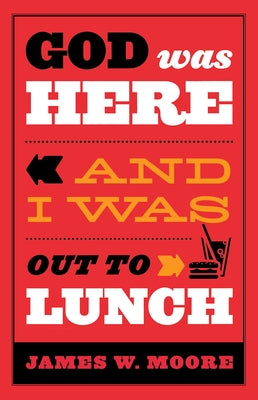 God Was Here and I Was Out to Lunch by Moore, James W.