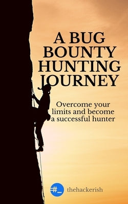 A bug bounty hunting journey: Overcome your limits and become a successful hunter by Hackerish, The