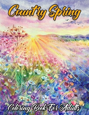 Country Spring Coloring Book For Adults: An Adult Coloring Book Featuring Spring Flowers, Butterflies, Birds, Country Scenes And Many More! by Press, Glowing