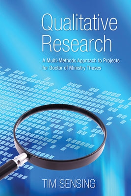 Qualitative Research: A Multi-Methods Approach to Projects for Doctor of Ministry Theses by Sensing, Tim