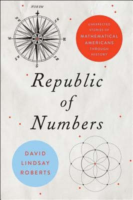 Republic of Numbers: Unexpected Stories of Mathematical Americans Through History by Roberts, David Lindsay