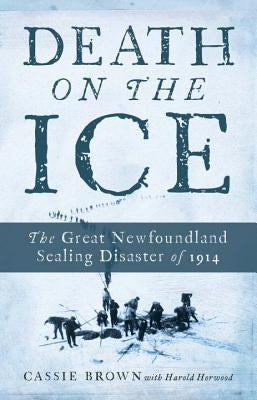 Death on the Ice: The Great Newfoundland Sealing Disaster of 1914 by Brown, Cassie