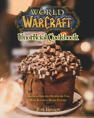 World of Warcraft Unofficial Cookbook: Amazing & Delicious Recipes for Fans. With Beautiful Recipe Pictures by Ellison, June