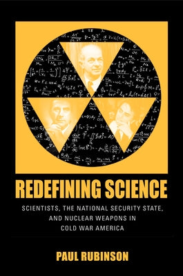 Redefining Science: Scientists, the National Security State, and Nuclear Weapons in Cold War America by Rubinson, Paul