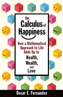 The Calculus of Happiness: How a Mathematical Approach to Life Adds Up to Health, Wealth, and Love by Fernandez, Oscar