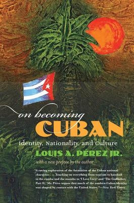 On Becoming Cuban: Identity, Nationality, and Culture by P&#233;rez, Louis A., Jr.