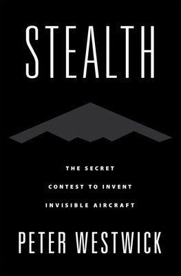 Stealth: The Secret Contest to Invent Invisible Aircraft by Westwick, Peter