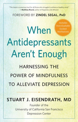 When Antidepressants Aren't Enough: Harnessing the Power of Mindfulness to Alleviate Depression by Eisendrath, Stuart J.